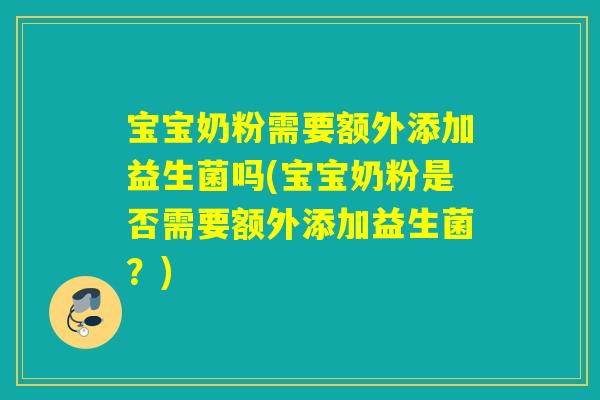 详细阅读:宝宝奶粉需要额外添加益生菌吗(宝宝奶粉是否需要额外添加益生菌?) 宝宝奶粉需要额外添加益生菌吗(宝宝奶粉是否需要额外添加益生菌?)