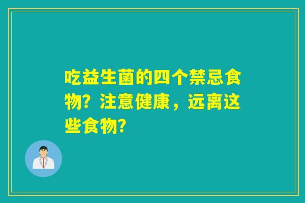 吃益生菌的四个禁忌食物?注意健康,远离这些食物? 吃益生菌的四个禁忌食物?注意健康,远离这些食物?