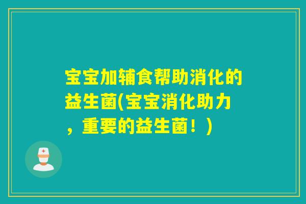 宝宝加辅食帮助消化的益生菌(宝宝消化助力,重要的益生菌!) 宝宝加辅食帮助消化的益生菌(宝宝消化助力,重要的益生菌!)