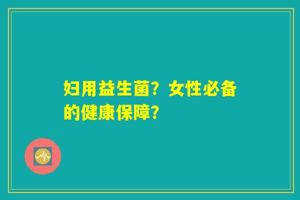 妇用益生菌？女性必备的健康保障？