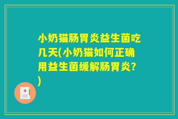 小奶猫肠胃炎益生菌吃几天(小奶猫如何正确用益生菌缓解肠胃炎？)
