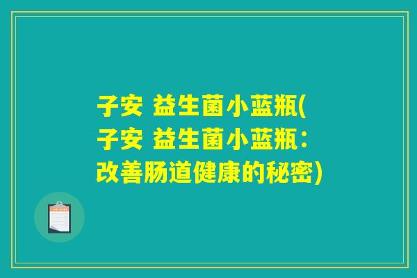 子安 益生菌小蓝瓶(子安 益生菌小蓝瓶：改善肠道健康的秘密)