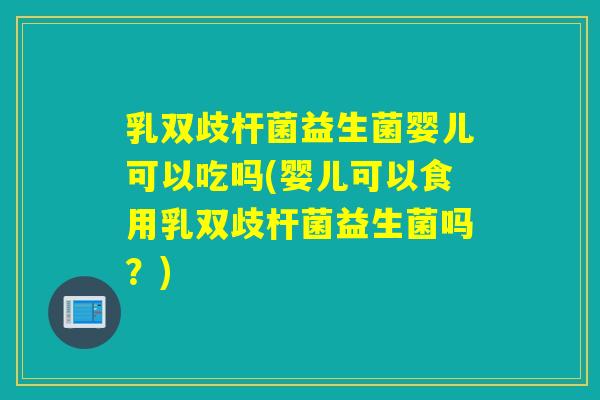 乳双歧杆菌益生菌婴儿可以吃吗(婴儿可以食用乳双歧杆菌益生菌吗？)