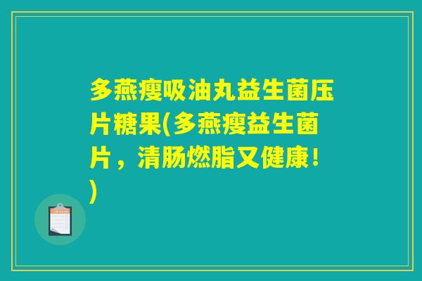 多燕瘦吸油丸益生菌压片糖果(多燕瘦益生菌片，清肠燃脂又健康！)