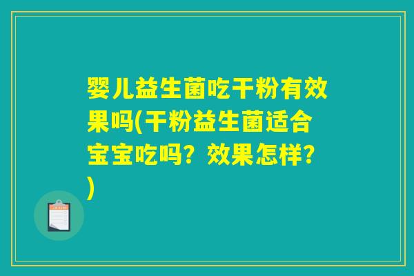 婴儿益生菌吃干粉有效果吗(干粉益生菌适合宝宝吃吗？效果怎样？)