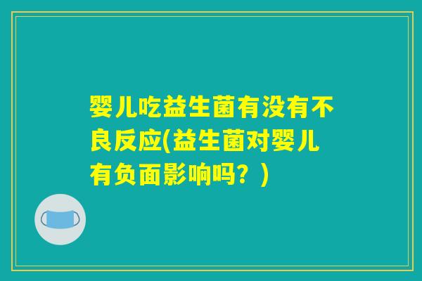 婴儿吃益生菌有没有不良反应(益生菌对婴儿有负面影响吗？)