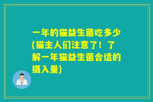 一年的猫益生菌吃多少(猫主人们注意了！了解一年猫益生菌合适的摄入量)