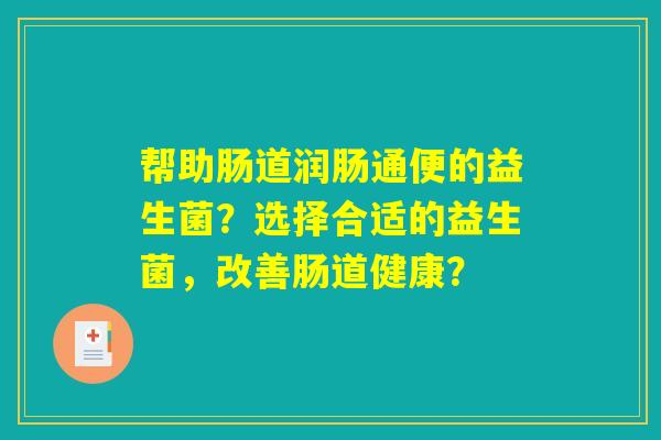 帮助肠道润肠通便的益生菌？选择合适的益生菌，改善肠道健康？