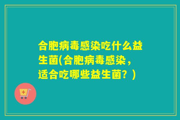 合胞病毒感染吃什么益生菌(合胞病毒感染，适合吃哪些益生菌？)