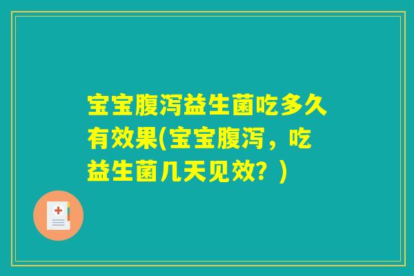 宝宝腹泻益生菌吃多久有效果(宝宝腹泻，吃益生菌几天见效？)