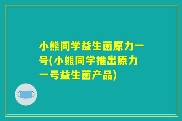 小熊同学益生菌原力一号(小熊同学推出原力一号益生菌产品)