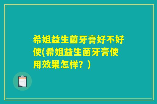 希姐益生菌牙膏好不好使(希姐益生菌牙膏使用效果怎样?) 希姐益生菌牙膏好不好使(希姐益生菌牙膏使用效果怎样?)