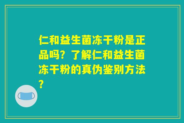 仁和益生菌冻干粉是正品吗？了解仁和益生菌冻干粉的真伪鉴别方法？