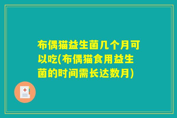布偶猫益生菌几个月可以吃(布偶猫食用益生菌的时间需长达数月)