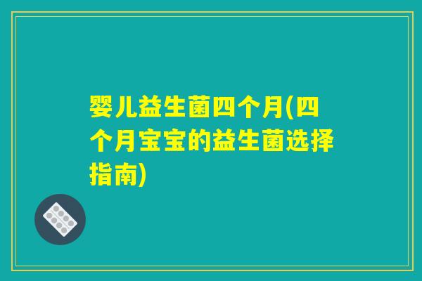 婴儿益生菌四个月(四个月宝宝的益生菌选择指南)