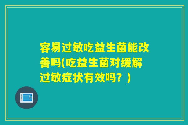 容易过敏吃益生菌能改善吗(吃益生菌对缓解过敏症状有效吗？)
