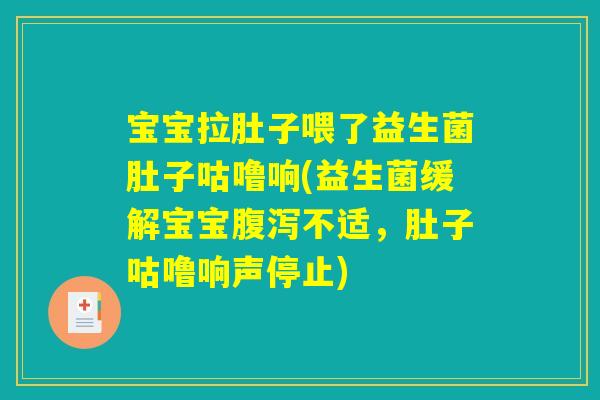 宝宝拉肚子喂了益生菌肚子咕噜响(益生菌缓解宝宝腹泻不适，肚子咕噜响声停止)