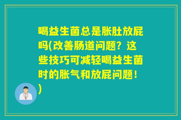 喝益生菌总是胀肚放屁吗(改善肠道问题？这些技巧可减轻喝益生菌时的胀气和放屁问题！)