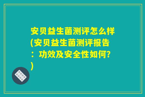 安贝益生菌测评怎么样(安贝益生菌测评报告：功效及安全性如何？)