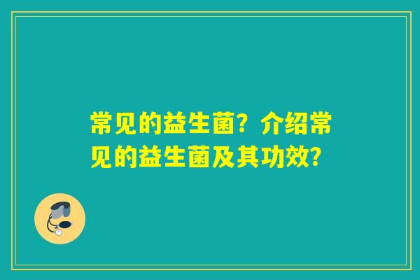 常见的益生菌？介绍常见的益生菌及其功效？