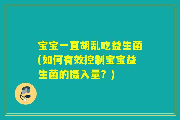 宝宝一直胡乱吃益生菌(如何有效控制宝宝益生菌的摄入量？)