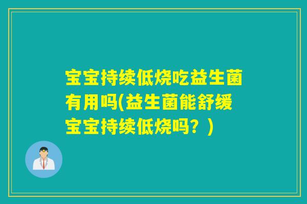 宝宝持续低烧吃益生菌有用吗(益生菌能舒缓宝宝持续低烧吗？)