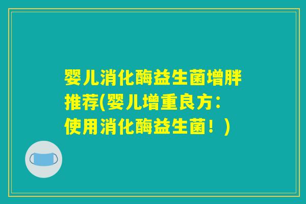婴儿消化酶益生菌增胖推荐(婴儿增重良方：使用消化酶益生菌！)