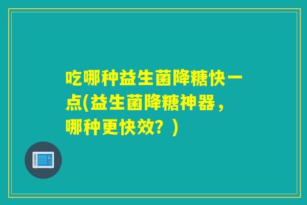 吃哪种益生菌降糖快一点(益生菌降糖神器，哪种更快效？)