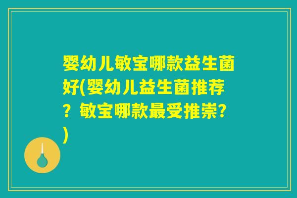 婴幼儿敏宝哪款益生菌好(婴幼儿益生菌推荐?敏宝哪款受推崇?) 婴幼儿敏宝哪款益生菌好(婴幼儿益生菌推荐?敏宝哪款受推崇?)