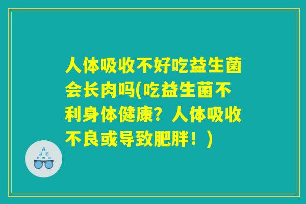 人体吸收不好吃益生菌会长肉吗(吃益生菌不利身体健康？人体吸收不良或导致肥胖！)