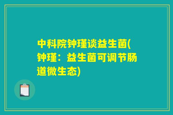 中科院钟瑾谈益生菌(钟瑾:益生菌可调节肠道微生态) 中科院钟瑾谈益生菌(钟瑾:益生菌可调节肠道微生态)