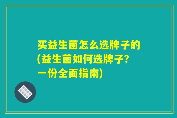 买益生菌怎么选牌子的(益生菌如何选牌子？一份全面指南)