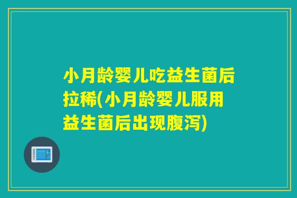 小月龄婴儿吃益生菌后拉稀(小月龄婴儿服用益生菌后出现腹泻)