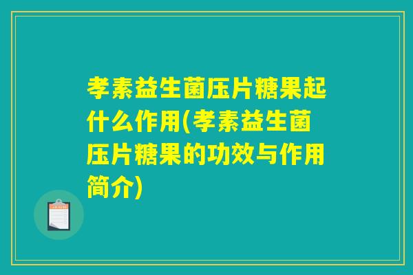 孝素益生菌压片糖果起什么作用(孝素益生菌压片糖果的功效与作用简介)