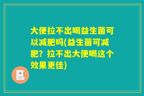 大便拉不出喝益生菌可以减肥吗(益生菌可减肥？拉不出大便喝这个效果更佳)