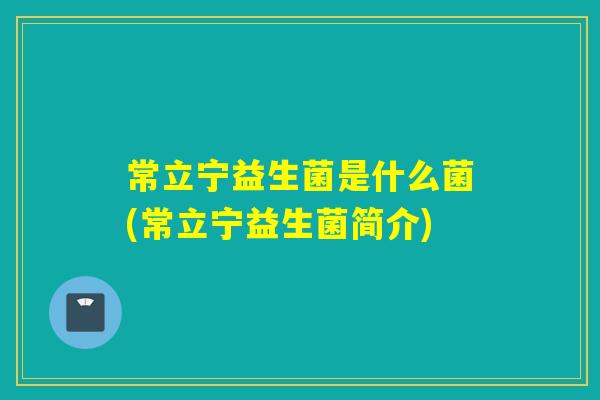 常立宁益生菌是什么菌(常立宁益生菌简介)