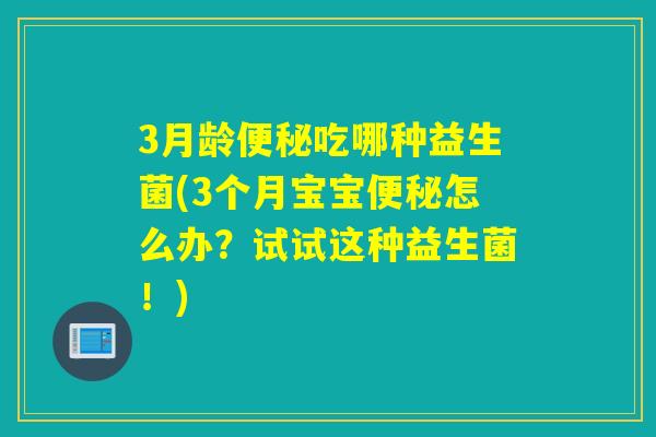 3月龄便秘吃哪种益生菌(3个月宝宝便秘怎么办？试试这种益生菌！)