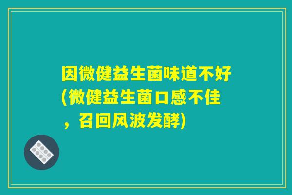 因微健益生菌味道不好(微健益生菌口感不佳，召回风波发酵)