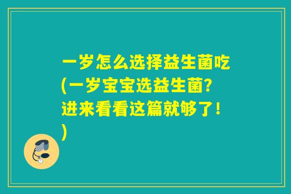 一岁怎么选择益生菌吃(一岁宝宝选益生菌？进来看看这篇就够了！)