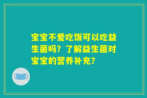 宝宝不爱吃饭可以吃益生菌吗？了解益生菌对宝宝的营养补充？