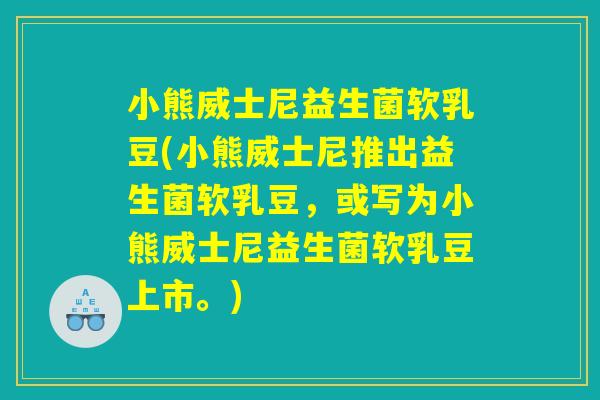 小熊威士尼益生菌软乳豆(小熊威士尼推出益生菌软乳豆，或写为小熊威士尼益生菌软乳豆上市。)