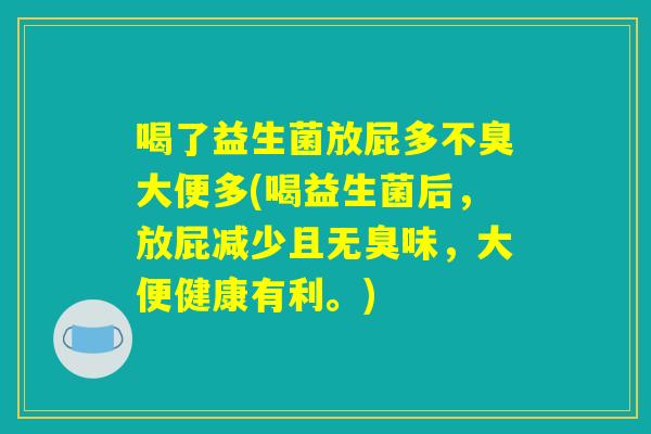 喝了益生菌放屁多不臭大便多(喝益生菌后，放屁减少且无臭味，大便健康有利。)