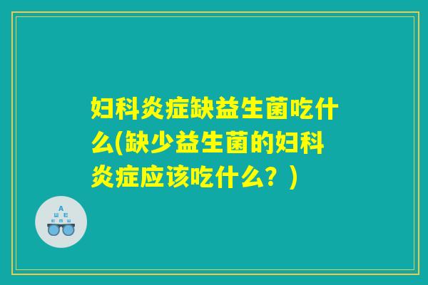 妇科炎症缺益生菌吃什么(缺少益生菌的妇科炎症应该吃什么？)