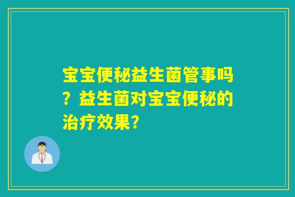宝宝益生菌管事吗?益生菌对宝宝的效果? 宝宝益生菌管事吗?益生菌对宝宝的效果?