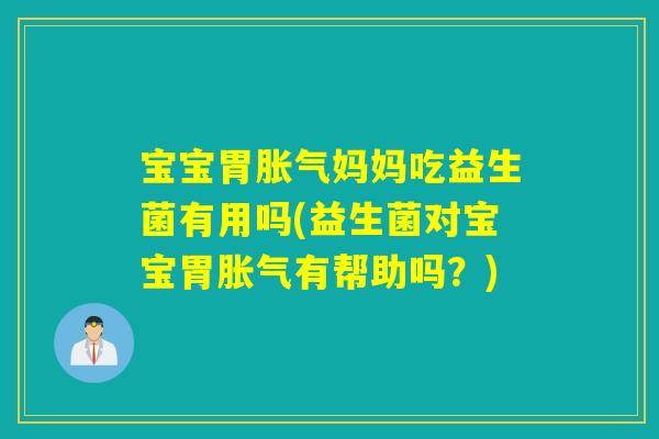 宝宝胃胀气妈妈吃益生菌有用吗(益生菌对宝宝胃胀气有帮助吗？)