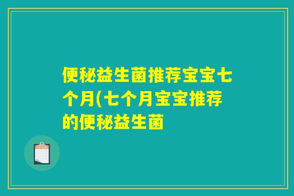 便秘益生菌推荐宝宝七个月(七个月宝宝推荐的便秘益生菌