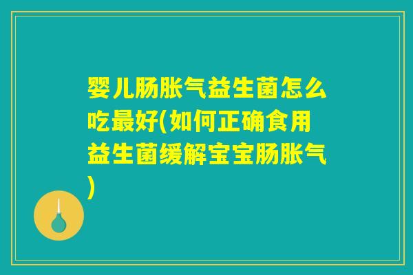 婴儿肠益生菌怎么吃好(如何正确食用益生菌缓解宝宝肠) 婴儿肠益生菌怎么吃好(如何正确食用益生菌缓解宝宝肠)