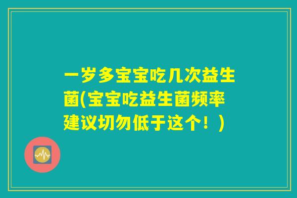 详细阅读:一岁多宝宝吃几次益生菌(宝宝吃益生菌频率建议切勿低于这个!) 一岁多宝宝吃几次益生菌(宝宝吃益生菌频率建议切勿低于这个!)