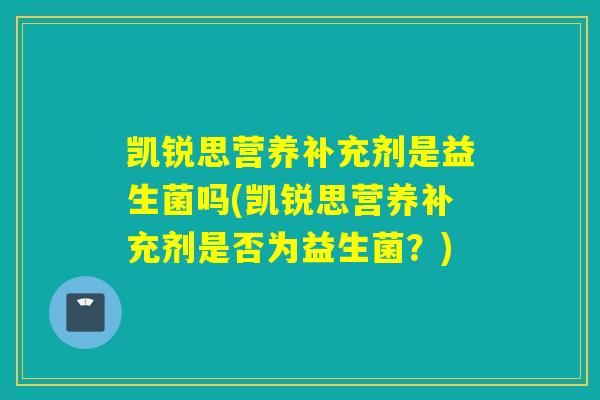 凯锐思营养补充剂是益生菌吗(凯锐思营养补充剂是否为益生菌？)