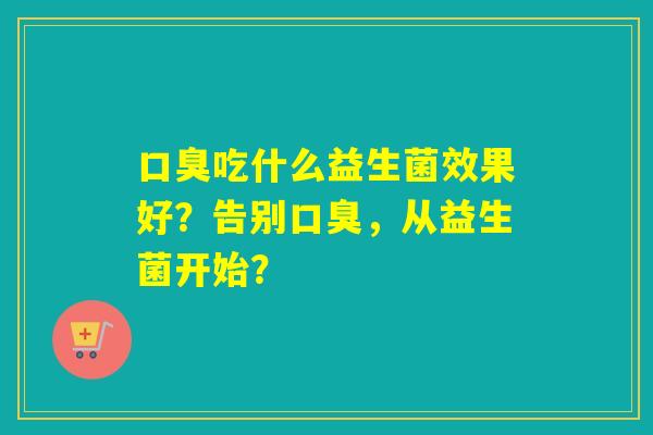 吃什么益生菌效果好?告别,从益生菌开始? 吃什么益生菌效果好?告别,从益生菌开始?